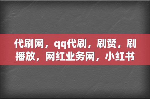 代刷网,qq代刷,刷赞,刷播放,网红业务网,小红书业务,视频号业务一应俱全! 第2张 代刷网,qq代刷,刷赞,刷播放,网红业务网,小红书业务,视频号业务一应俱全! 第2张