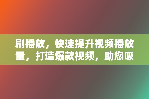 刷播放,快速提升视频播放量,打造爆款视频,助您吸粉引流! 第2张 刷播放,快速提升视频播放量,打造爆款视频,助您吸粉引流! 第2张