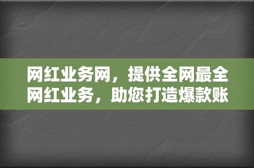 网红业务网,提供全网最全网红业务,助您打造爆款账号,成为网络红人! 第2张 网红业务网,提供全网最全网红业务,助您打造爆款账号,成为网络红人! 第2张