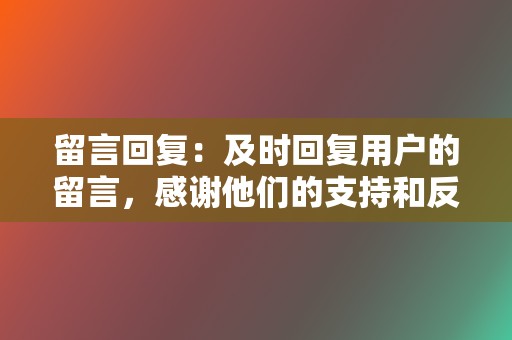 留言回复:及时回复用户的留言,感谢他们的支持和反馈,拉近与用户的距离。吸粉只是打造个人IP的第一步 第2张 留言回复:及时回复用户的留言,感谢他们的支持和反馈,拉近与用户的距离。吸粉只是打造个人IP的第一步 第2张