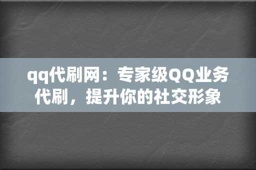 qq代刷网:专家级QQ业务代刷,提升你的社交形象 第2张 qq代刷网:专家级QQ业务代刷,提升你的社交形象 第2张