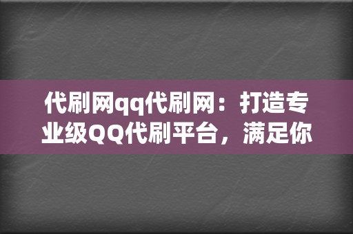 代刷网qq代刷网:打造专业级QQ代刷平台,满足你的所有刷赞需求 第2张 代刷网qq代刷网:打造专业级QQ代刷平台,满足你的所有刷赞需求 第2张