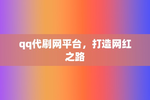 qq代刷网平台,打造网红之路 第2张 qq代刷网平台,打造网红之路 第2张