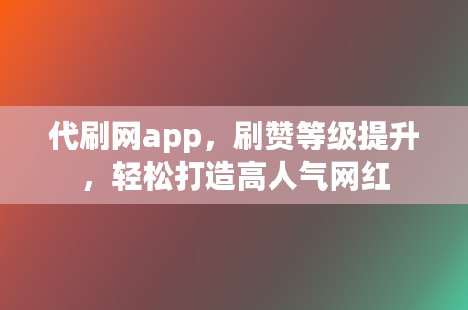 代刷网app,刷赞等级提升,轻松打造高人气网红 第2张 代刷网app,刷赞等级提升,轻松打造高人气网红 第2张