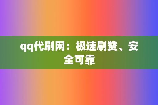 qq代刷网：极速刷赞、安全可靠  第2张