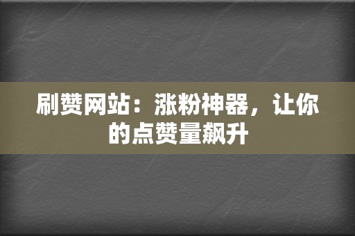 刷赞网站:涨粉神器,让你的点赞量飙升 第2张 刷赞网站:涨粉神器,让你的点赞量飙升 第2张