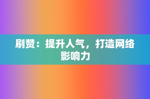 刷赞:提升人气,打造网络影响力 第2张 刷赞:提升人气,打造网络影响力 第2张