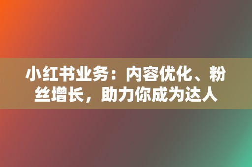 小红书业务:内容优化、粉丝增长,助力你成为达人 第2张 小红书业务:内容优化、粉丝增长,助力你成为达人 第2张