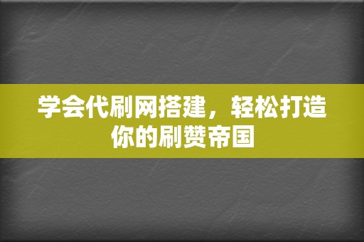 学会代刷网搭建,轻松打造你的刷赞帝国 第2张 学会代刷网搭建,轻松打造你的刷赞帝国 第2张
