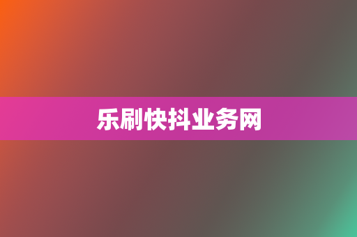 乐刷快抖业务网 第2张 乐刷快抖业务网 第2张