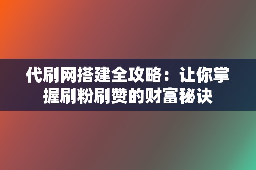 代刷网搭建全攻略:让你掌握刷粉刷赞的财富秘诀 第2张 代刷网搭建全攻略:让你掌握刷粉刷赞的财富秘诀 第2张
