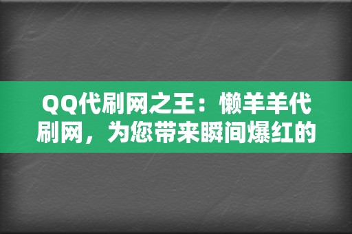 QQ代刷网之王:懒羊羊代刷网,为您带来瞬间爆红的捷径 第2张 QQ代刷网之王:懒羊羊代刷网,为您带来瞬间爆红的捷径 第2张