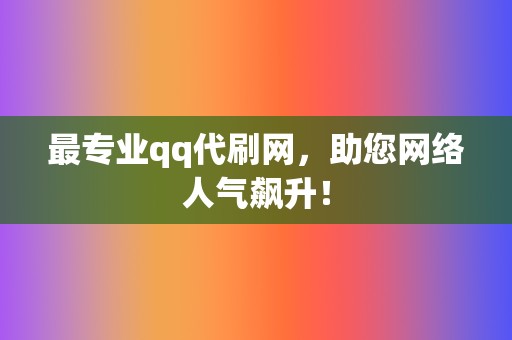 最专业qq代刷网,助您网络人气飙升! 第2张 最专业qq代刷网,助您网络人气飙升! 第2张
