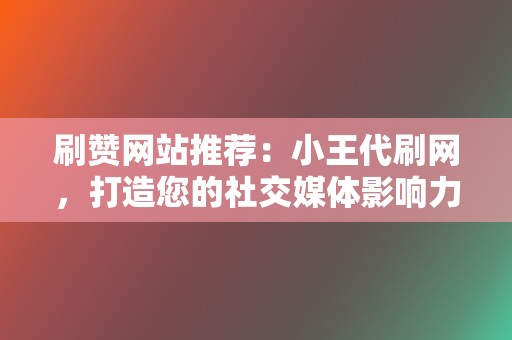 刷赞网站推荐:小王代刷网,打造您的社交媒体影响力! 第2张 刷赞网站推荐:小王代刷网,打造您的社交媒体影响力! 第2张