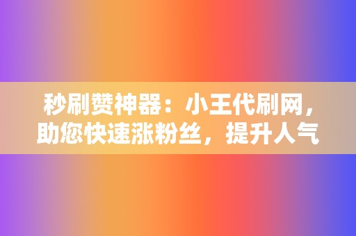 秒刷赞神器:小王代刷网,助您快速涨粉丝,提升人气! 第2张 秒刷赞神器:小王代刷网,助您快速涨粉丝,提升人气! 第2张