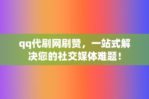 qq代刷网刷赞,一站式解决您的社交媒体难题! 第2张 qq代刷网刷赞,一站式解决您的社交媒体难题! 第2张
