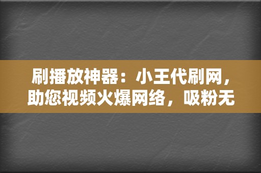 刷播放神器:小王代刷网,助您视频火爆网络,吸粉无数! 第2张 刷播放神器:小王代刷网,助您视频火爆网络,吸粉无数! 第2张