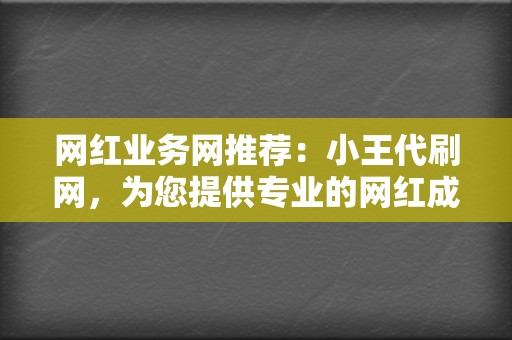 网红业务网推荐:小王代刷网,为您提供专业的网红成长服务! 第2张 网红业务网推荐:小王代刷网,为您提供专业的网红成长服务! 第2张