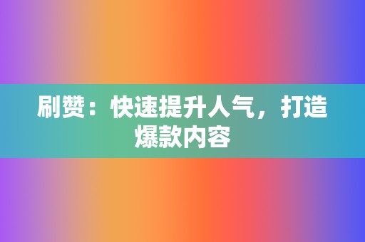 刷赞:快速提升人气,打造爆款内容 第2张 刷赞:快速提升人气,打造爆款内容 第2张
