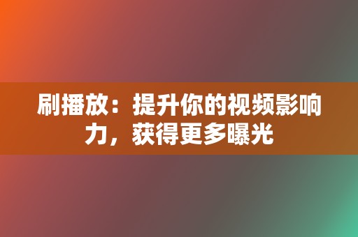 刷播放:提升你的视频影响力,获得更多曝光 第2张 刷播放:提升你的视频影响力,获得更多曝光 第2张