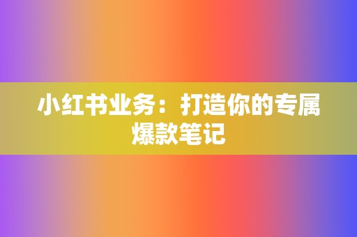 小红书业务:打造你的专属爆款笔记 第2张 小红书业务:打造你的专属爆款笔记 第2张