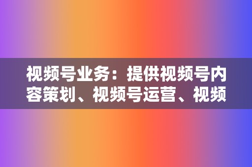 视频号业务:提供视频号内容策划、视频号运营、视频号点赞评论等服务。 第2张 视频号业务:提供视频号内容策划、视频号运营、视频号点赞评论等服务。 第2张