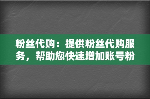 粉丝代购：提供粉丝代购服务，帮助您快速增加账号粉丝数量。  第2张