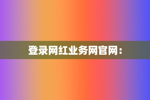 登录网红业务网官网: 第2张 登录网红业务网官网: 第2张