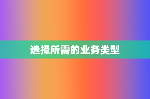 选择所需的业务类型 第2张 选择所需的业务类型 第2张