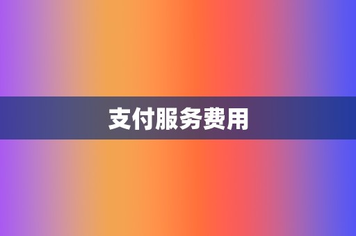 支付服务费用 第2张 支付服务费用 第2张