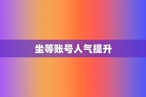 坐等账号人气提升 第2张 坐等账号人气提升 第2张