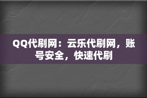 QQ代刷网:云乐代刷网,账号安全,快速代刷 第2张 QQ代刷网:云乐代刷网,账号安全,快速代刷 第2张