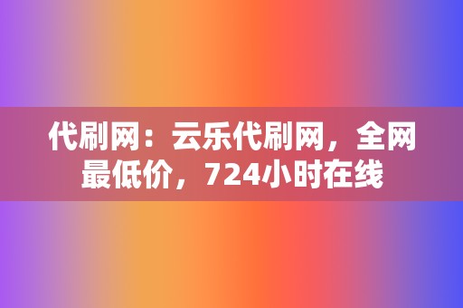 代刷网:云乐代刷网,全网最低价,724小时在线 第2张 代刷网:云乐代刷网,全网最低价,724小时在线 第2张