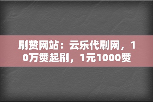 刷赞网站:云乐代刷网,10万赞起刷,1元1000赞 第2张 刷赞网站:云乐代刷网,10万赞起刷,1元1000赞 第2张