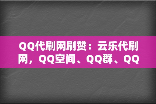QQ代刷网刷赞:云乐代刷网,QQ空间、QQ群、QQ点赞 第2张 QQ代刷网刷赞:云乐代刷网,QQ空间、QQ群、QQ点赞 第2张