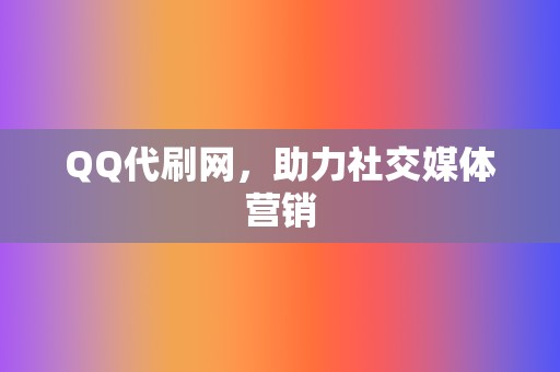 QQ代刷网,助力社交媒体营销 第2张 QQ代刷网,助力社交媒体营销 第2张