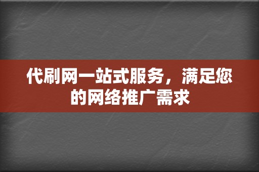 代刷网一站式服务,满足您的网络推广需求 第2张 代刷网一站式服务,满足您的网络推广需求 第2张