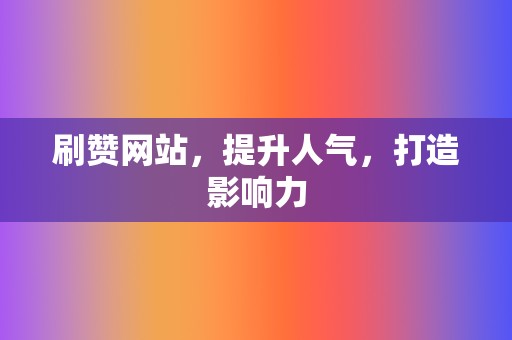 刷赞网站,提升人气,打造影响力 第2张 刷赞网站,提升人气,打造影响力 第2张