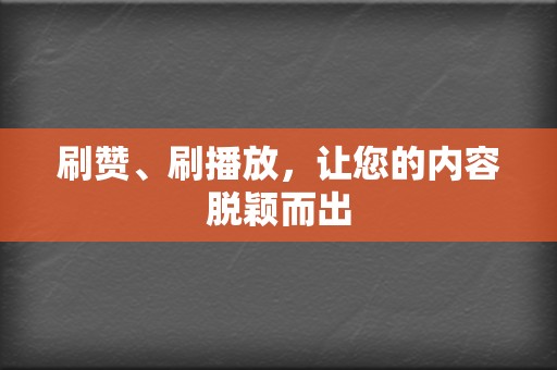 刷赞、刷播放,让您的内容脱颖而出 第2张 刷赞、刷播放,让您的内容脱颖而出 第2张