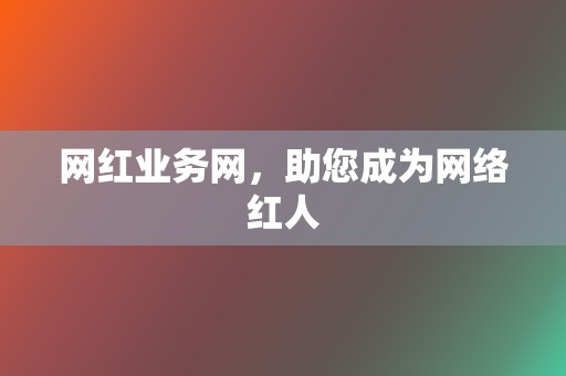 网红业务网，助您成为网络红人