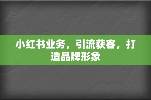 小红书业务,引流获客,打造品牌形象 第2张 小红书业务,引流获客,打造品牌形象 第2张
