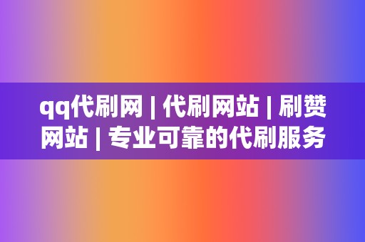 qq代刷网 | 代刷网站 刷赞网站 专业可靠的代刷服务 第2张 qq代刷网 | 代刷网站 刷赞网站 专业可靠的代刷服务 第2张