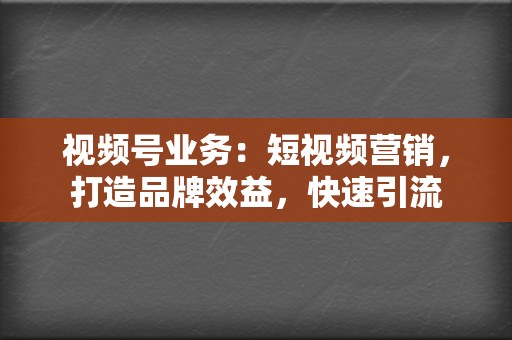 视频号业务:短视频营销,打造品牌效益,快速引流 第2张 视频号业务:短视频营销,打造品牌效益,快速引流 第2张