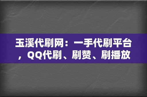 玉溪代刷网:一手代刷平台,QQ代刷、刷赞、刷播放 第2张 玉溪代刷网:一手代刷平台,QQ代刷、刷赞、刷播放 第2张