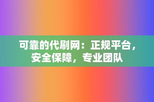 可靠的代刷网:正规平台,安全保障,专业团队 第2张 可靠的代刷网:正规平台,安全保障,专业团队 第2张