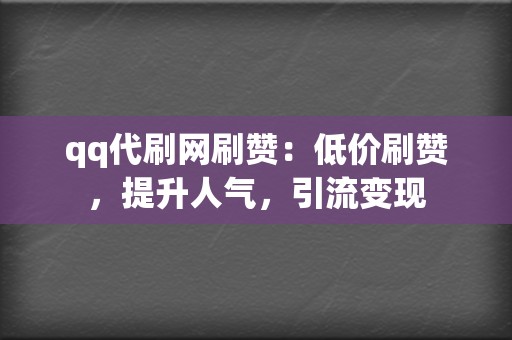 qq代刷网刷赞：低价刷赞，提升人气，引流变现  第2张