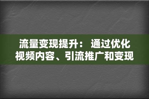 流量变现提升: 通过优化视频内容、引流推广和变现策略,帮助您提升流量变现效率。 第2张 流量变现提升: 通过优化视频内容、引流推广和变现策略,帮助您提升流量变现效率。 第2张
