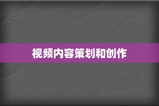 视频内容策划和创作 第2张 视频内容策划和创作 第2张