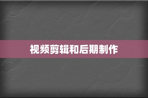 视频剪辑和后期制作 第2张 视频剪辑和后期制作 第2张