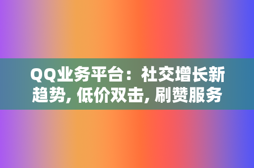 QQ业务平台:社交增长新趋势, 低价双击, 刷赞服务, 代刷网站 第2张 QQ业务平台:社交增长新趋势, 低价双击, 刷赞服务, 代刷网站 第2张